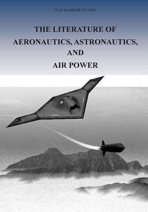 The Literature of Aeronautics, Astronautics, and Air Power de Office of Air Force History