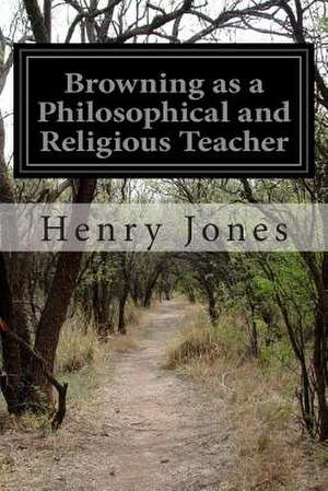 Browning as a Philosophical and Religious Teacher de Henry Jones