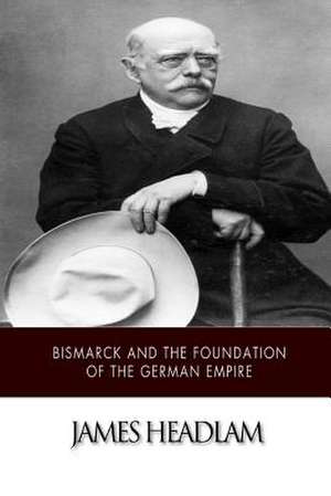 Bismarck and the Foundation of the German Empire de James Headlam