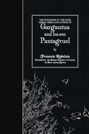 The Five Books of the Lives, Heroic Deeds and Sayings of Gargantua and His Son Pantagruel de Francois Rabelais