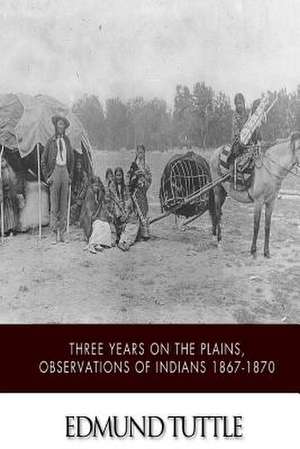 Three Years on the Plains, Observations of Indians 1867-1870 de Edmund Tuttle