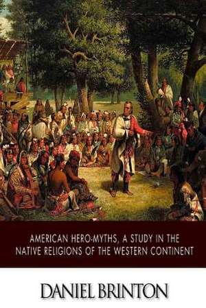 American Hero-Myths, a Study in the Native Religions of the Western Continent de Daniel Brinton