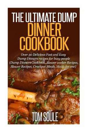 The Ultimate Dump Dinner Cookbook de Tom Soule