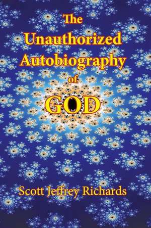 The Unauthorized Autobiography of God de Scott Jeffrey Richards