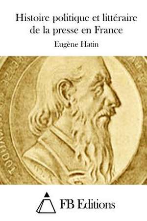 Histoire Politique Et Litteraire de La Presse En France de Eugene Hatin