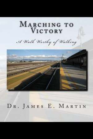 Marching to Victory de Dr James E. Martin