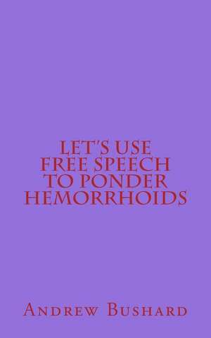 Let's Use Free Speech to Ponder Hemorrhoids de Andrew Bushard