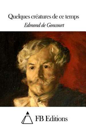 Quelques Creatures de Ce Temps de Edmond De Goncourt