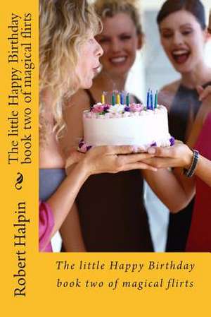 The Little Happy Birthday Book Two of Magical Flirts de MR Robert Anthony Halpin