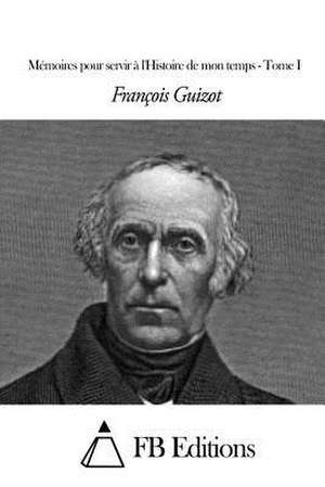 Memoires Pour Servir A L'Histoire de Mon Temps - Tome I de Francois Pierre Guilaume Guizot