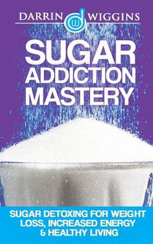 Sugar Addiction Mastery de Darrin Wiggins