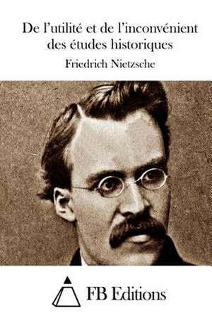 de L'Utilite Et de L'Inconvenient Des Etudes Historiques de Friedrich Wilhelm Nietzsche