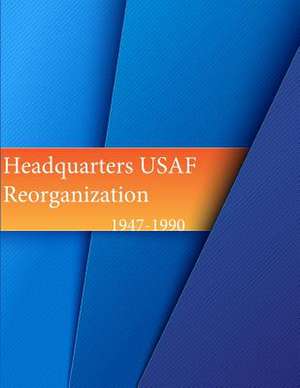 Headquarters, USAF Reorganization 1947-1990 de Office of Air Force History