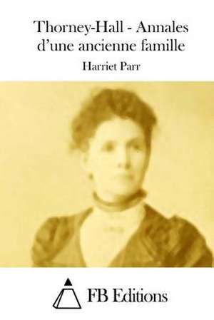 Thorney-Hall - Annales D'Une Ancienne Famille de Harriet Parr