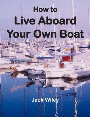 How to Live Aboard Your Own Boat de Jack Wiley