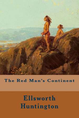 The Red Man's Continent de Ellsworth Huntington