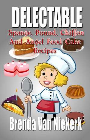 Delectable Sponge, Pound, Chiffon and Angel Food Cake Recipes de Niekerk, Brenda Van