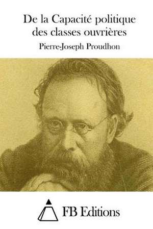 de La Capacite Politique Des Classes Ouvrieres de Pierre-Joseph Proudhon