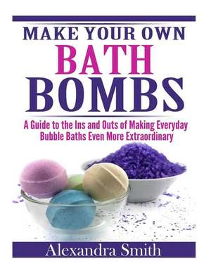 Make Your Own Bath Bombs de Alexandra Smith