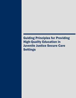 Guiding Principles for Providing High-Quality Education in Juvenile Justice Secure Care Settings de U. S. Department Of Justice