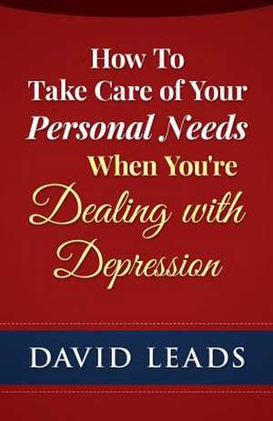 How to Take Care of Your Personal Needs When You're Dealing with Depression de David Leads