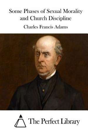 Some Phases of Sexual Morality and Church Discipline de Charles Francis Adams