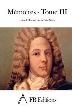 Memoires - Tome III de Saint-Simon, Louis De Rouvroy Duc De