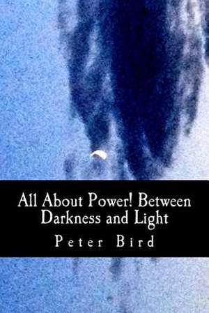 All about Power! Between Darkness and Light de MR Peter Bird