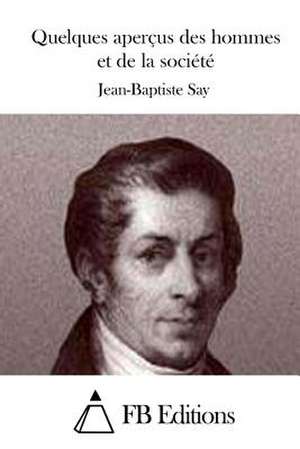 Quelques Apercus Des Hommes Et de La Societe de Jean-Baptiste Say