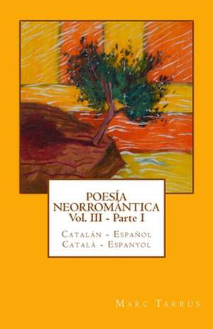 Poesia Neorromantica Vol III - Parte I. Catalan - Espanol / Catala - Espanyol de Marc Tarrus