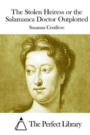 The Stolen Heiress or the Salamanca Doctor Outplotted de Susanna Centlivre