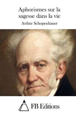 Aphorismes Sur La Sagesse Dans La Vie de Arthur Schopenhauer