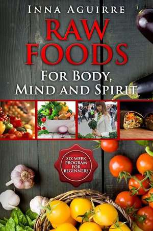 Raw Foods for Body, Mind and Spirit de Inna Aguirre