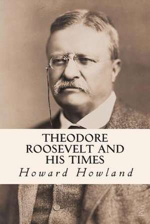 Theodore Roosevelt and His Times de Howard Howland