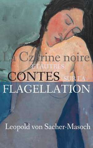 La Czarine Noire Et Autres Contes Sur La Flagellation de Leopold Leopold Von Sacher-Masoch