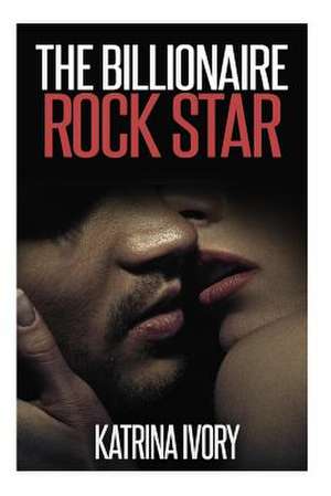 The Billionaire Rock Star de Katrina Ivory