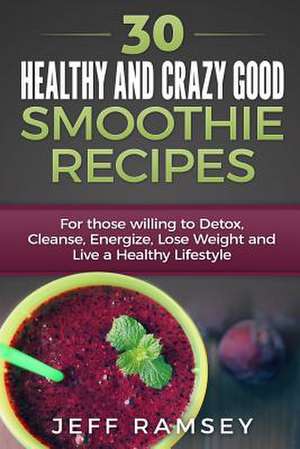 30 Healthy and Crazy Good Smoothie Recipes de Jeff Ramsey