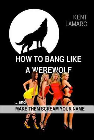 How to Bang Like a Werewolf de Kent Lamarc