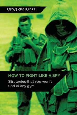 How to Fight Like a Spy de Bryan Keyleader