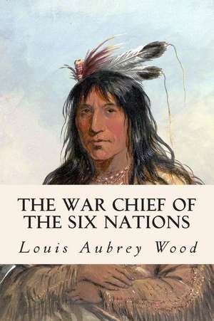 The War Chief of the Six Nations de Louis Aubrey Wood