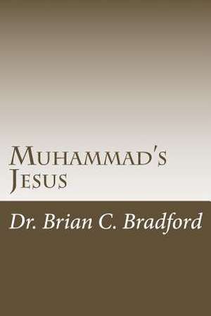 Muhammad's Jesus de Dr Brian C. C. a. Bradford