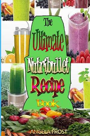 The Ultimate Nutribullet Recipe Book de Angela Frost