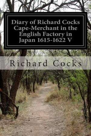 Diary of Richard Cocks Cape-Merchant in the English Factory in Japan 1615-1622 V de Richard Cocks