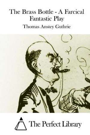 The Brass Bottle - A Farcical Fantastic Play de Thomas Anstey Guthrie