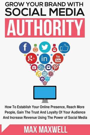 Grow Your Brand with Social Media Authority de Max Maxwell