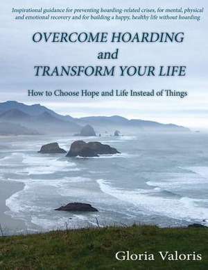 Overcome Hoarding and Transform Your Life de Gloria Valoris