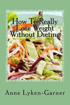 How to Really Lose Weight Without Dieting de Anne Lyken-Garner