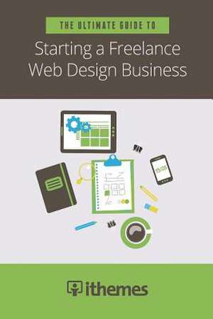 The Ultimate Guide to Starting a Freelance Web Design Business de LLC Ithemes Media