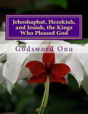 Jehoshaphat, Hezekiah, and Josiah, the Kings Who Pleased God de Onu, Apst Godsword Godswill