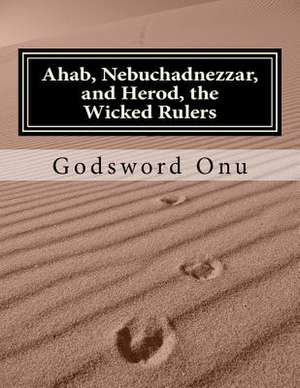 Ahab, Nebuchadnezzar, and Herod, the Wicked Rulers de Onu, Apst Godsword Godswill